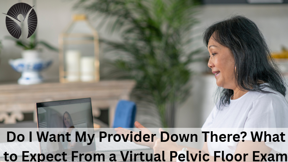 Do I Want My Provider Down There? What to Expect From a Virtual Pelvic Floor Exam